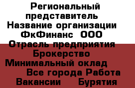 Региональный представитель › Название организации ­ ФкФинанс, ООО › Отрасль предприятия ­ Брокерство › Минимальный оклад ­ 40 000 - Все города Работа » Вакансии   . Бурятия респ.